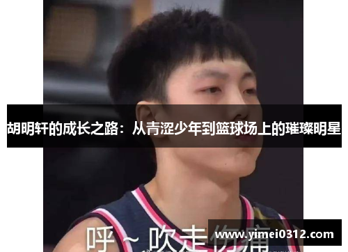 胡明轩的成长之路：从青涩少年到篮球场上的璀璨明星