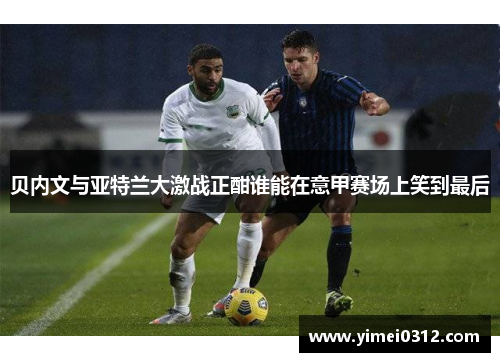 贝内文与亚特兰大激战正酣谁能在意甲赛场上笑到最后