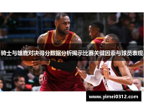骑士与雄鹿对决得分数据分析揭示比赛关键因素与球员表现