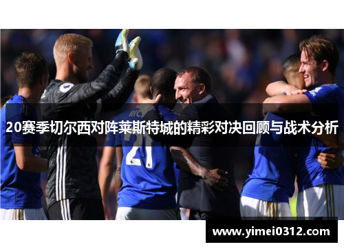 20赛季切尔西对阵莱斯特城的精彩对决回顾与战术分析