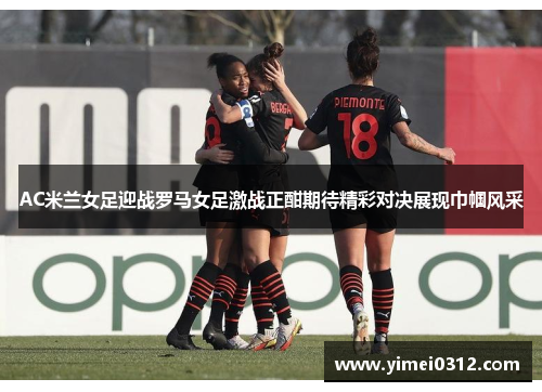 AC米兰女足迎战罗马女足激战正酣期待精彩对决展现巾帼风采