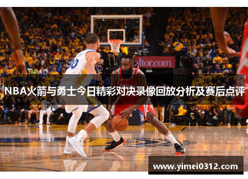NBA火箭与勇士今日精彩对决录像回放分析及赛后点评