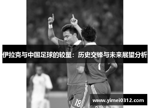 伊拉克与中国足球的较量：历史交锋与未来展望分析
